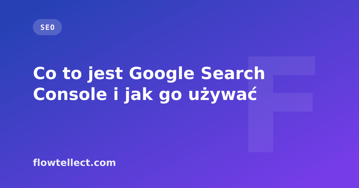 Co to jest Google Search Console i jak go używać - artykuł Flowtellect
