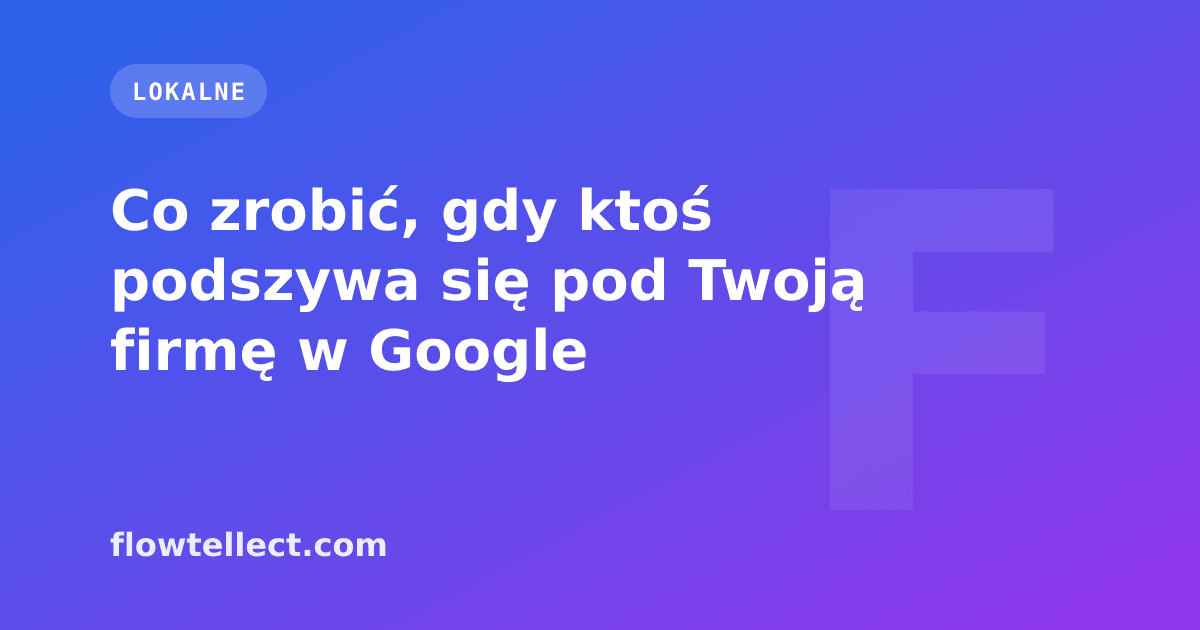 Co zrobić, gdy ktoś podszywa się pod Twoją firmę w Google - artykuł Flowtellect