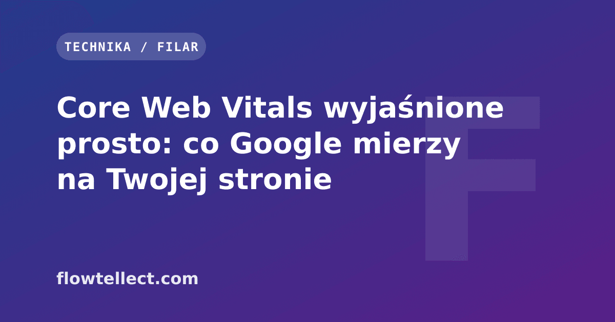 Core Web Vitals wyjaśnione prosto: co Google mierzy na Twojej stronie - artykuł Flowtellect
