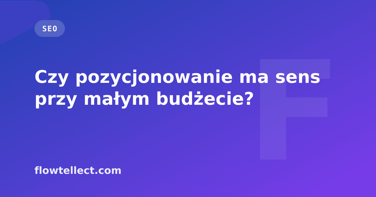 Czy pozycjonowanie ma sens przy małym budżecie? - artykuł Flowtellect