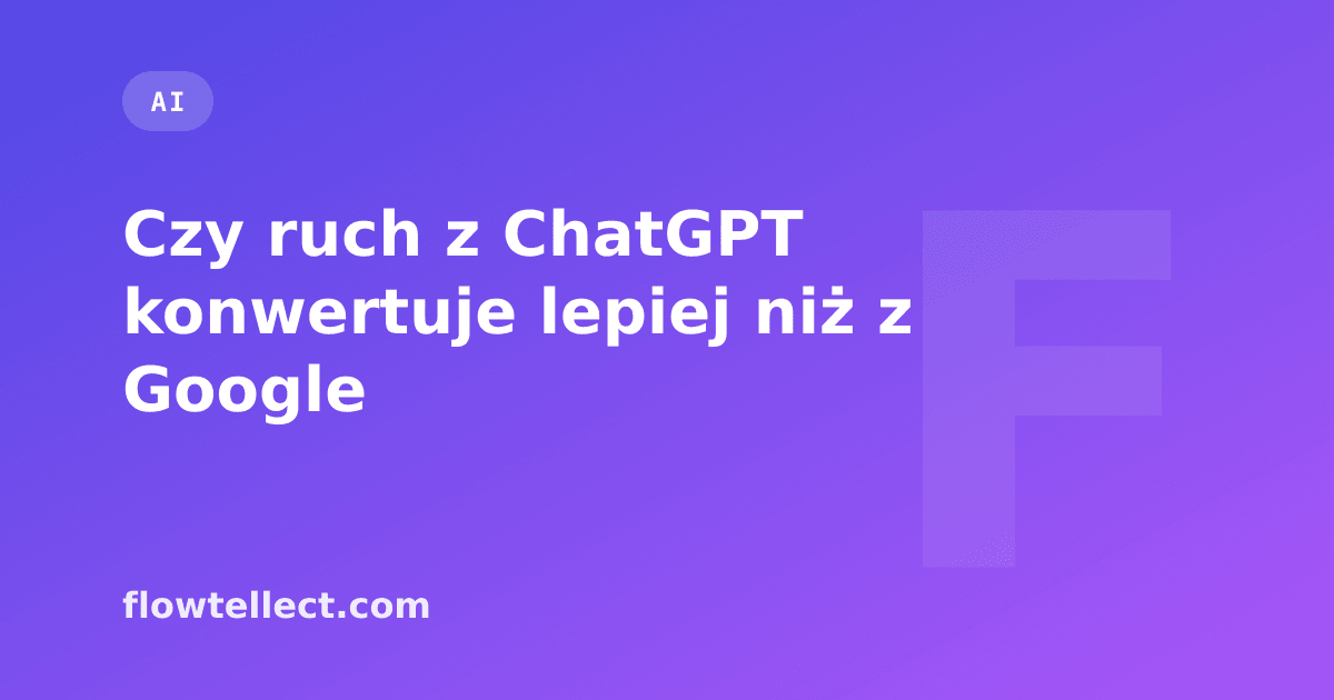 Czy ruch z ChatGPT konwertuje lepiej niż z Google - artykuł Flowtellect