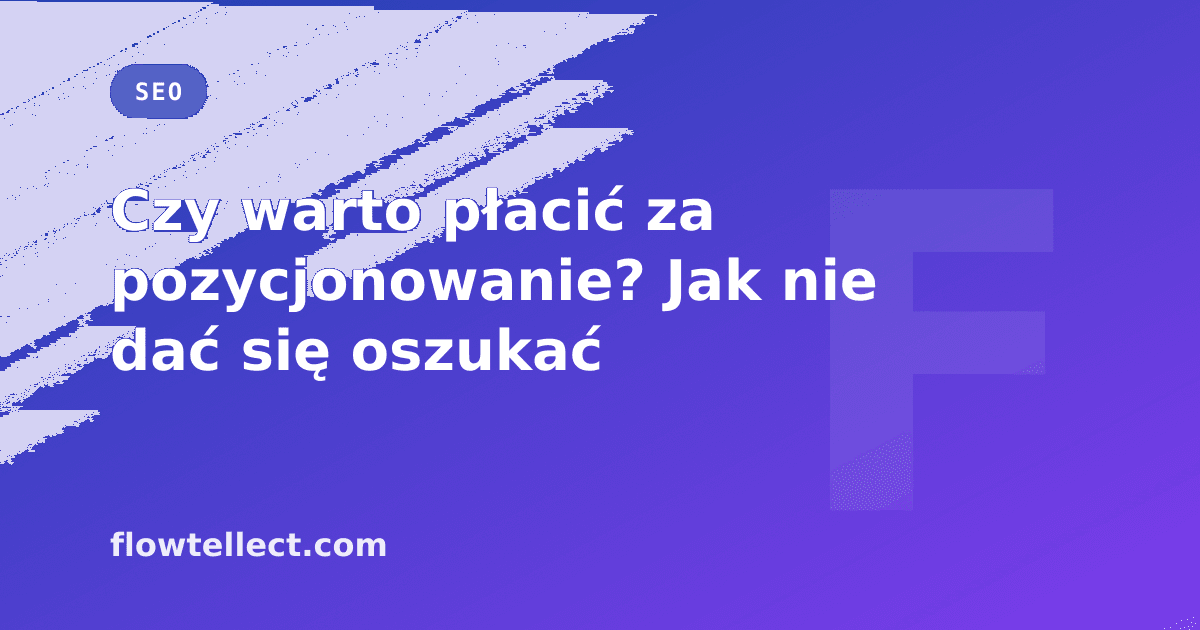 Czy warto płacić za pozycjonowanie? Jak nie dać się oszukać - artykuł Flowtellect