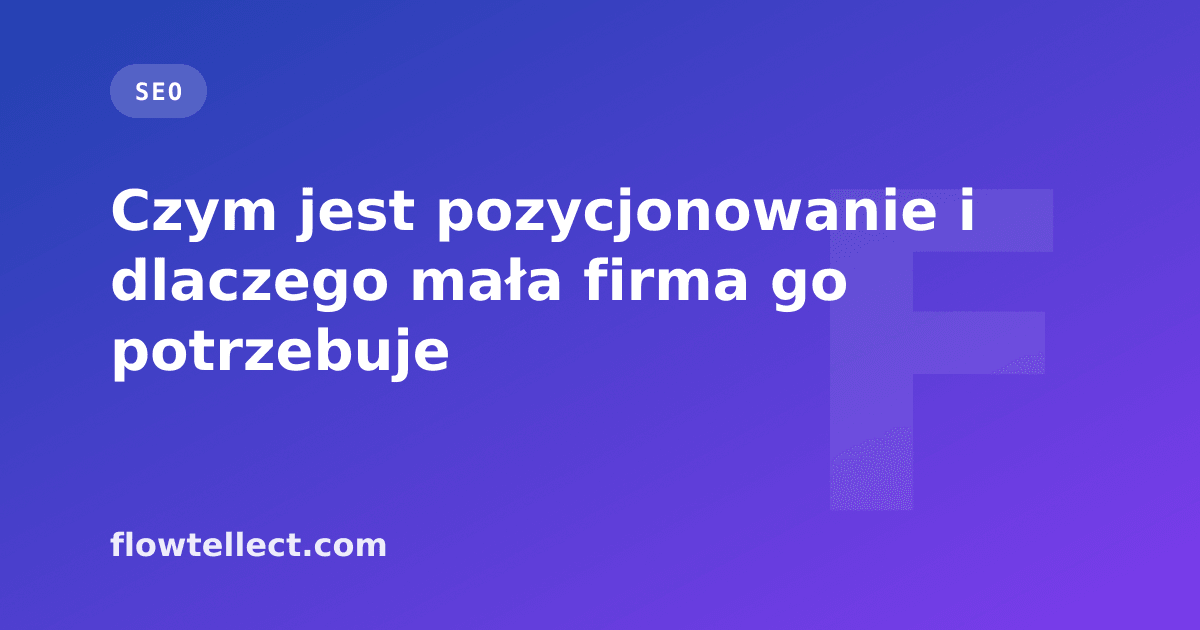 Czym jest pozycjonowanie i dlaczego mała firma go potrzebuje - artykuł Flowtellect