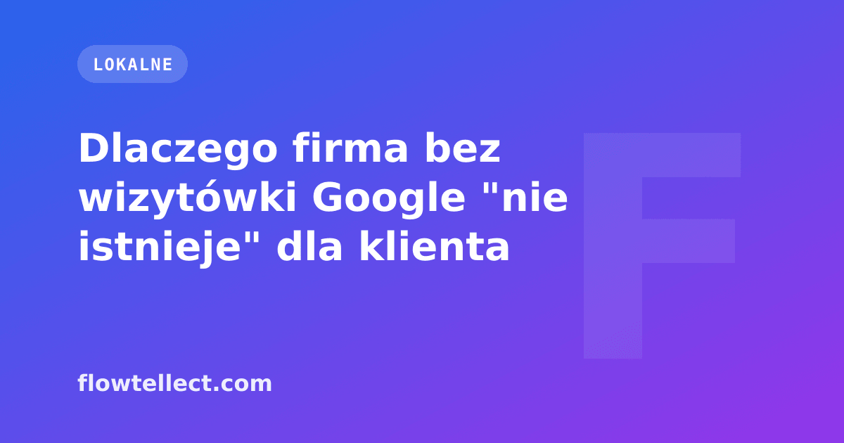 Dlaczego firma bez wizytówki Google "nie istnieje" dla klienta - artykuł Flowtellect
