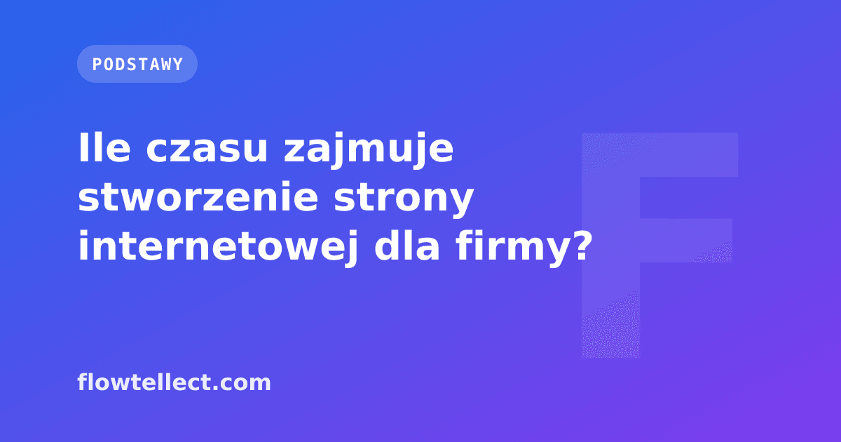 Ile czasu zajmuje stworzenie strony internetowej dla firmy? - artykuł Flowtellect