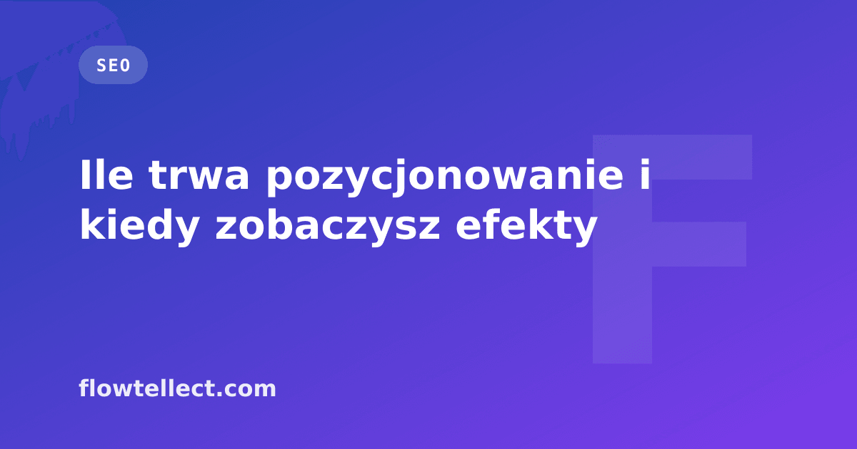 Ile trwa pozycjonowanie i kiedy zobaczysz efekty - artykuł Flowtellect