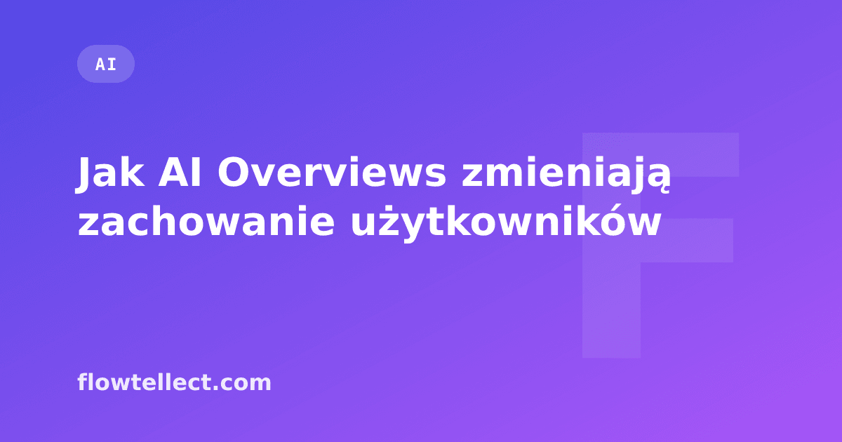 Jak AI Overviews zmieniają zachowanie użytkowników - artykuł Flowtellect