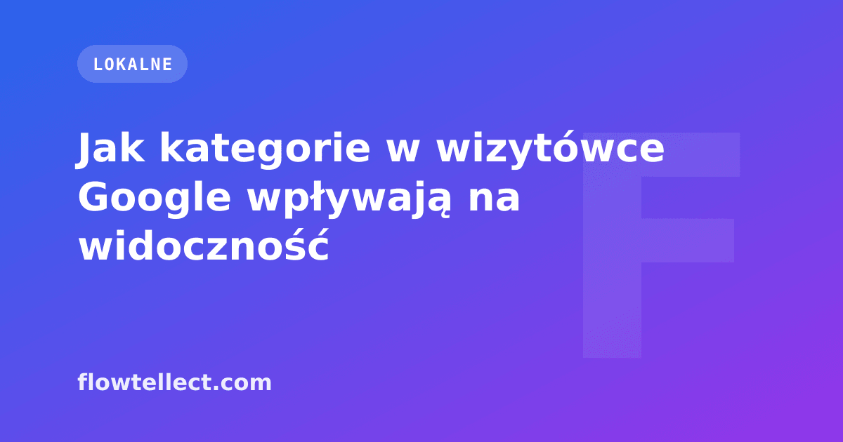 Jak kategorie w wizytówce Google wpływają na widoczność - artykuł Flowtellect