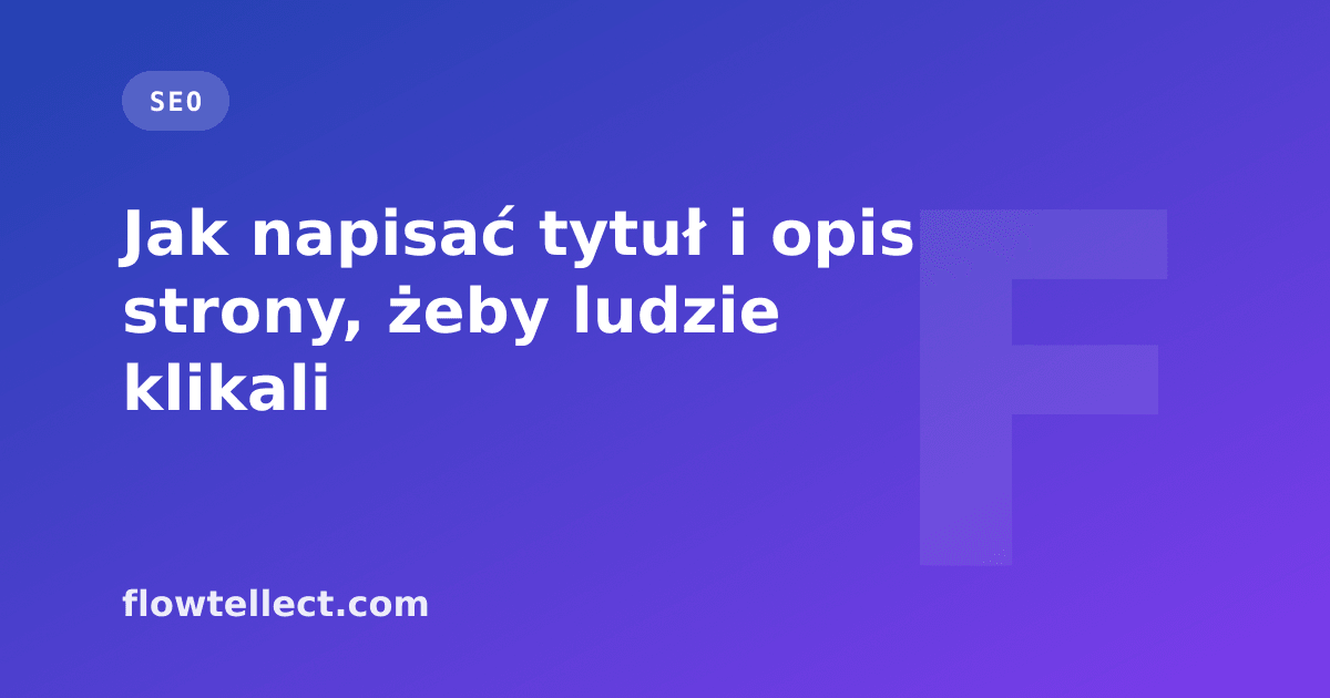 Jak napisać tytuł i opis strony, żeby ludzie klikali - artykuł Flowtellect