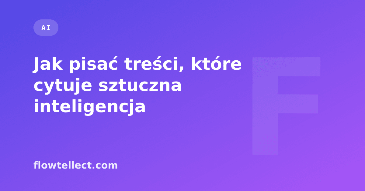 Jak pisać treści, które cytuje sztuczna inteligencja - artykuł Flowtellect