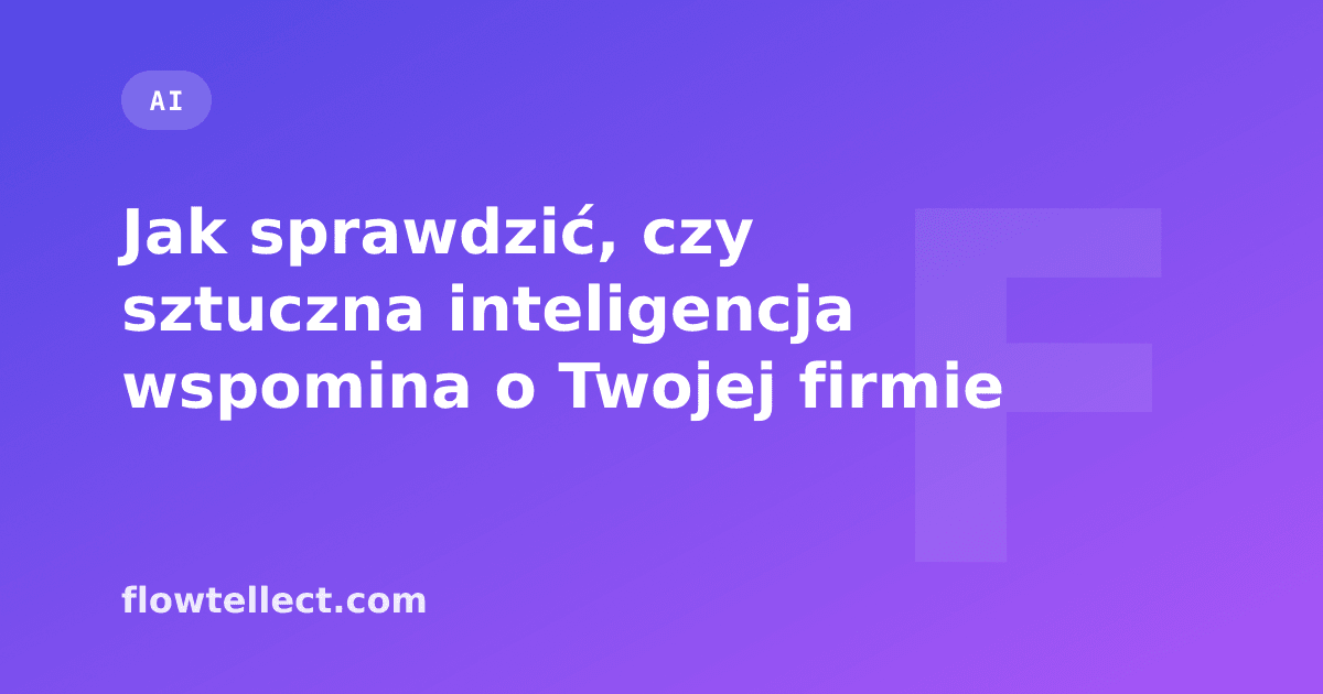 Jak sprawdzić, czy sztuczna inteligencja wspomina o Twojej firmie - artykuł Flowtellect