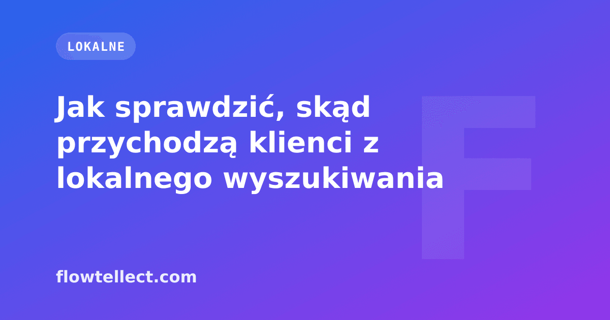 Jak sprawdzić, skąd przychodzą klienci z lokalnego wyszukiwania - artykuł Flowtellect