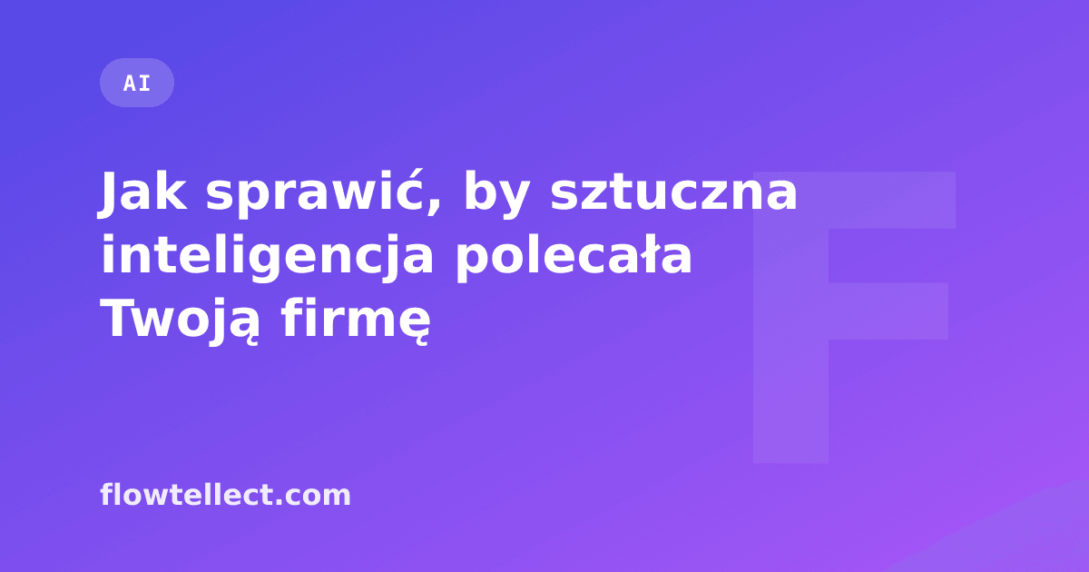 Jak sprawić, by sztuczna inteligencja polecała Twoją firmę - artykuł Flowtellect
