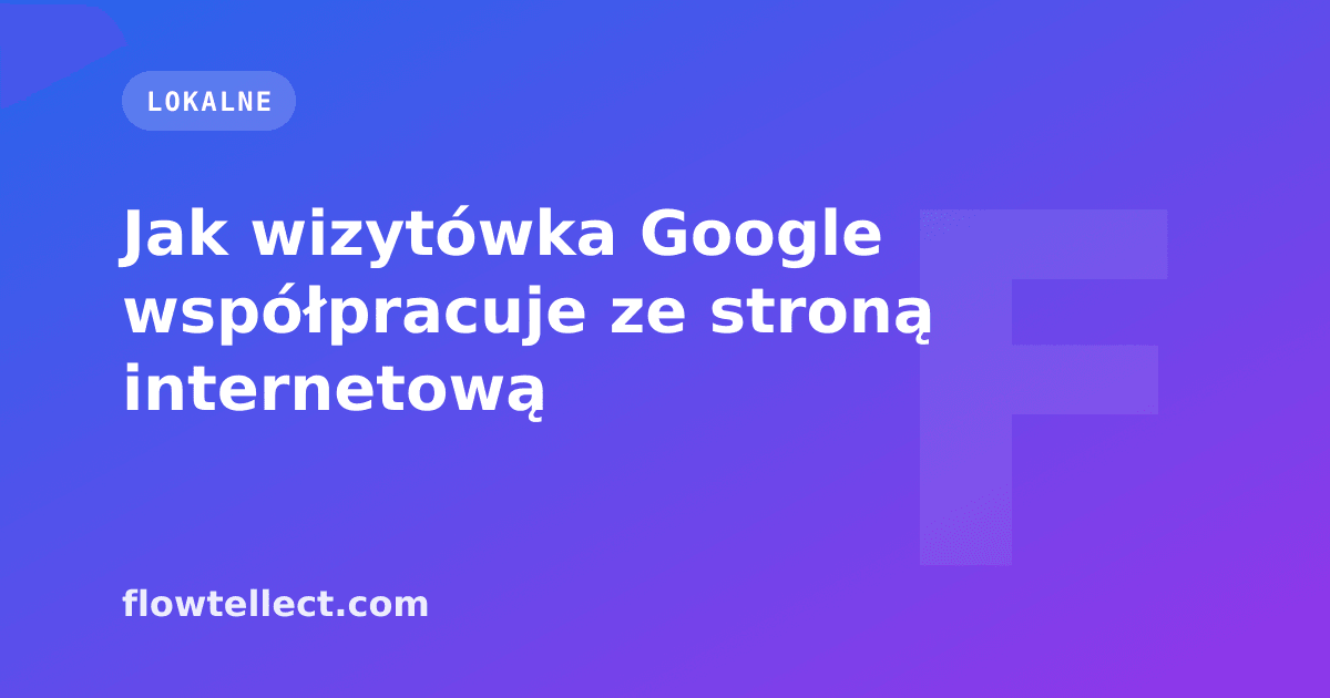 Jak wizytówka Google współpracuje ze stroną internetową - artykuł Flowtellect