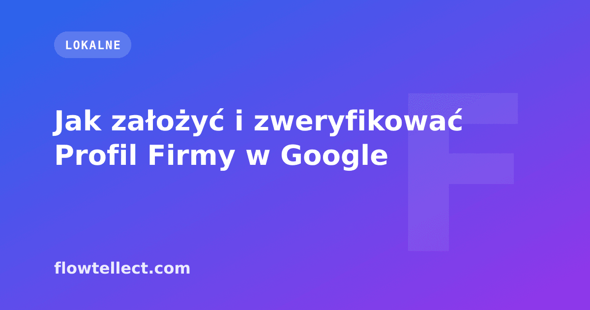 Jak założyć i zweryfikować Profil Firmy w Google - artykuł Flowtellect