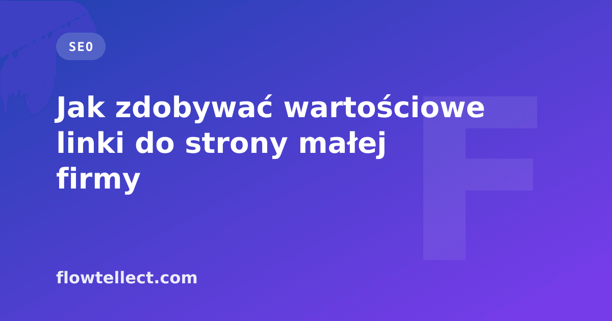 Jak zdobywać wartościowe linki do strony małej firmy - artykuł Flowtellect