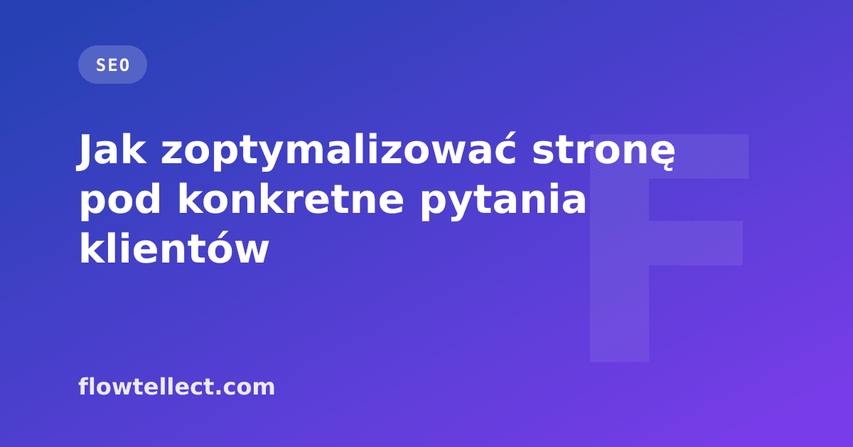 Jak zoptymalizować stronę pod konkretne pytania klientów - artykuł Flowtellect