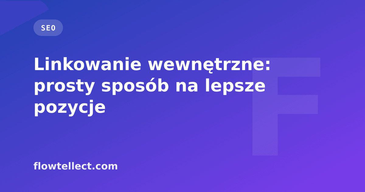 Linkowanie wewnętrzne: prosty sposób na lepsze pozycje - artykuł Flowtellect