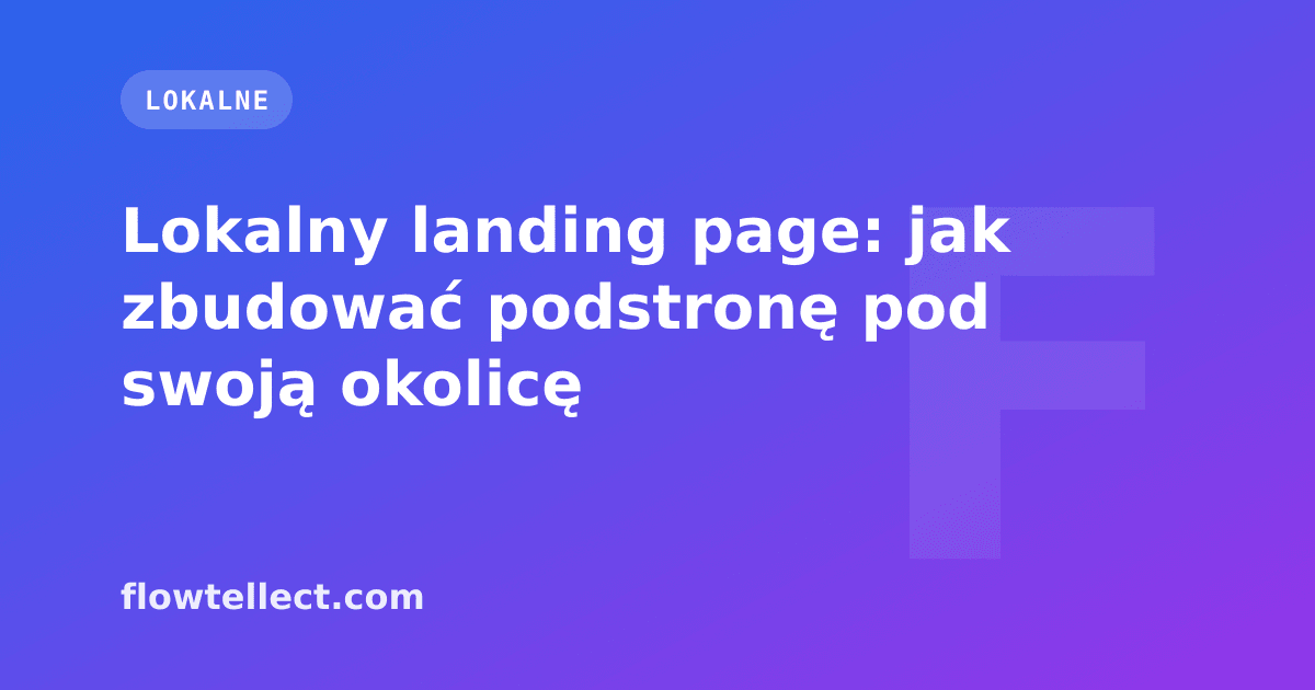 Lokalny landing page: jak zbudować podstronę pod swoją okolicę - artykuł Flowtellect