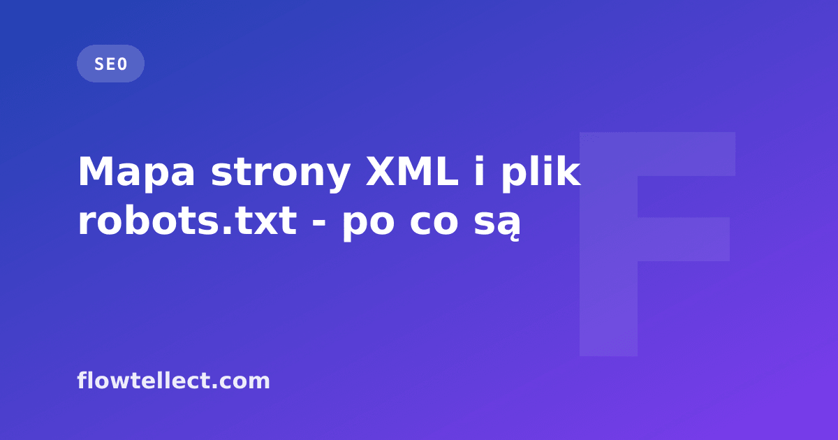 Mapa strony XML i plik robots.txt - po co są - artykuł Flowtellect