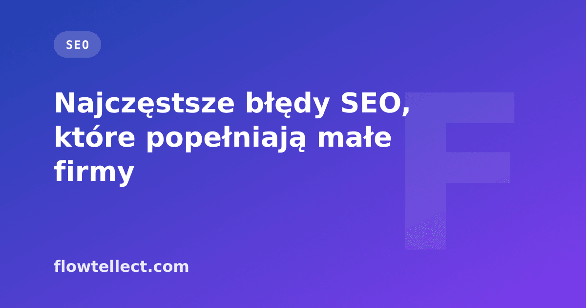 Najczęstsze błędy SEO, które popełniają małe firmy - artykuł Flowtellect