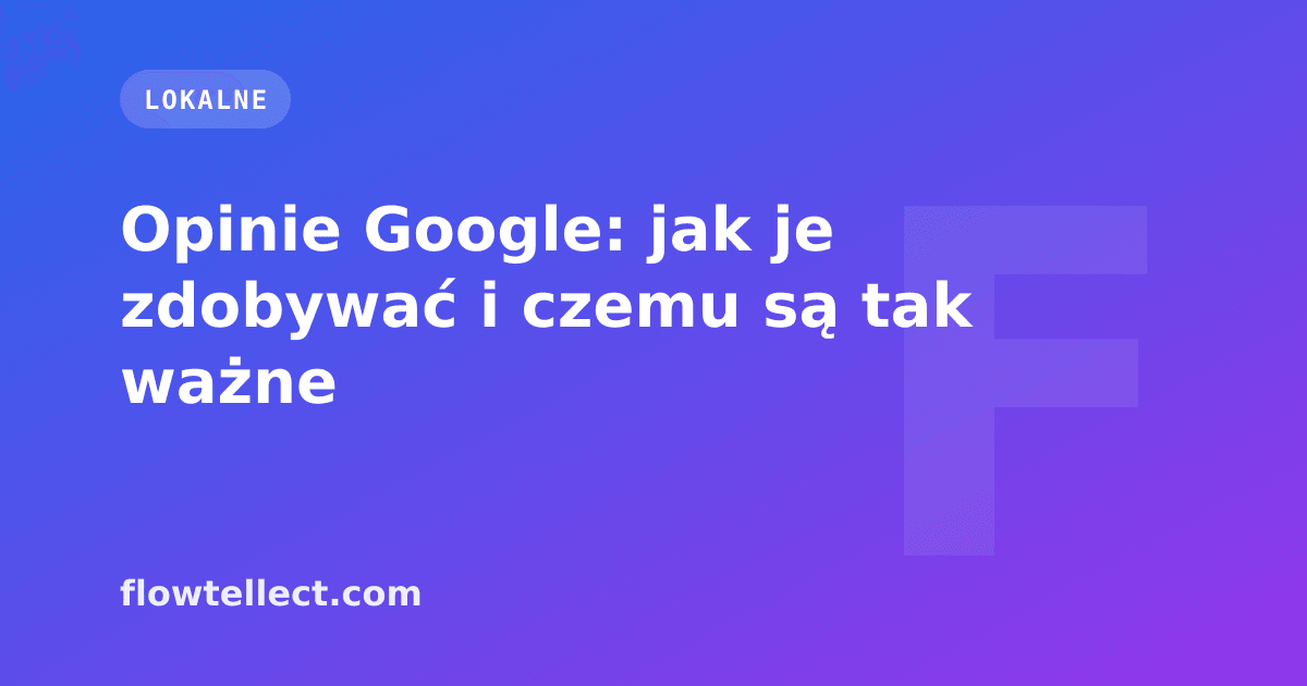 Opinie Google: jak je zdobywać i czemu są tak ważne - artykuł Flowtellect