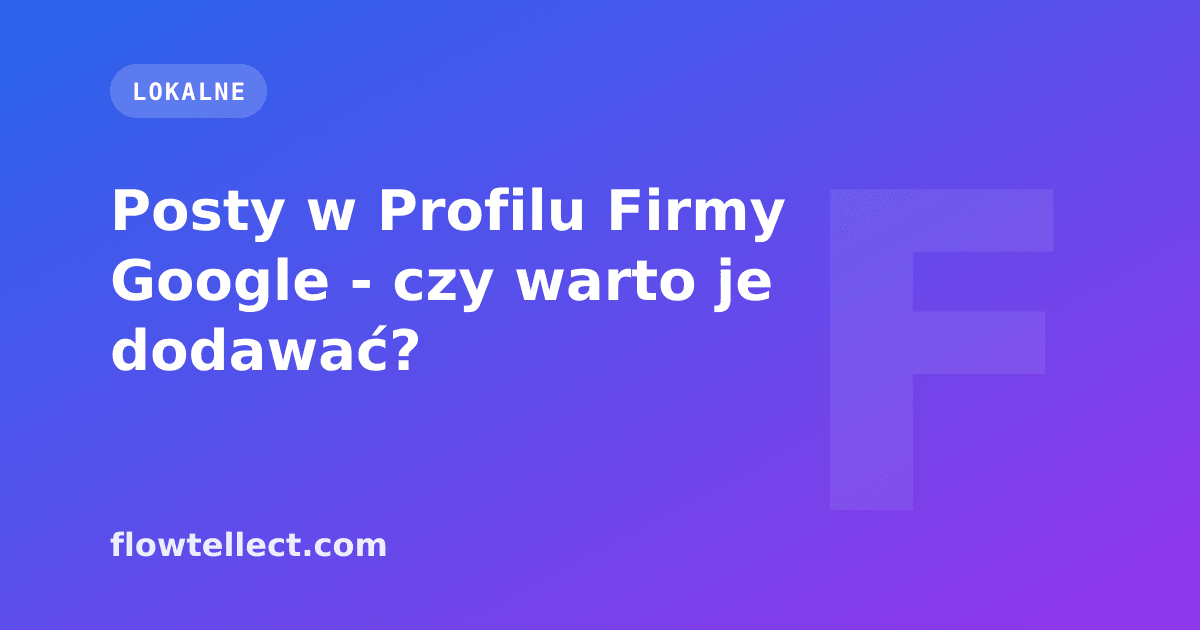 Posty w Profilu Firmy Google - czy warto je dodawać? - artykuł Flowtellect
