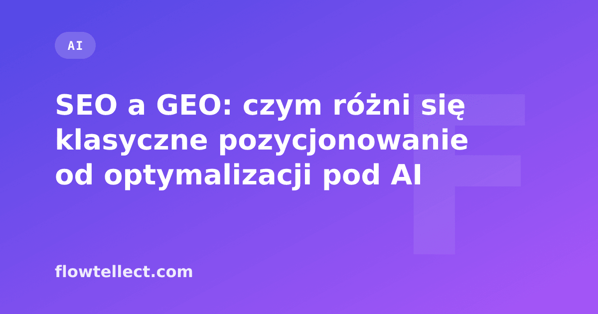 SEO a GEO: czym różni się klasyczne pozycjonowanie od optymalizacji pod AI - artykuł Flowtellect