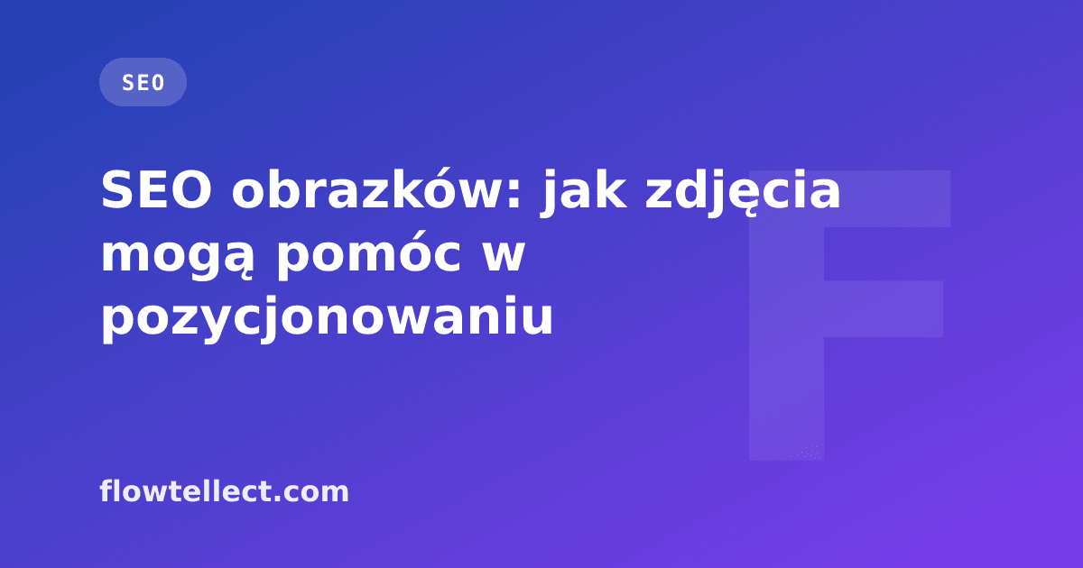 SEO obrazków: jak zdjęcia mogą pomóc w pozycjonowaniu - artykuł Flowtellect