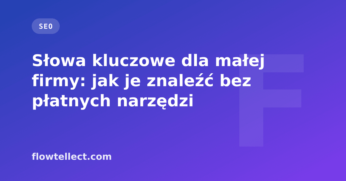 Słowa kluczowe dla małej firmy: jak je znaleźć bez płatnych narzędzi - artykuł Flowtellect