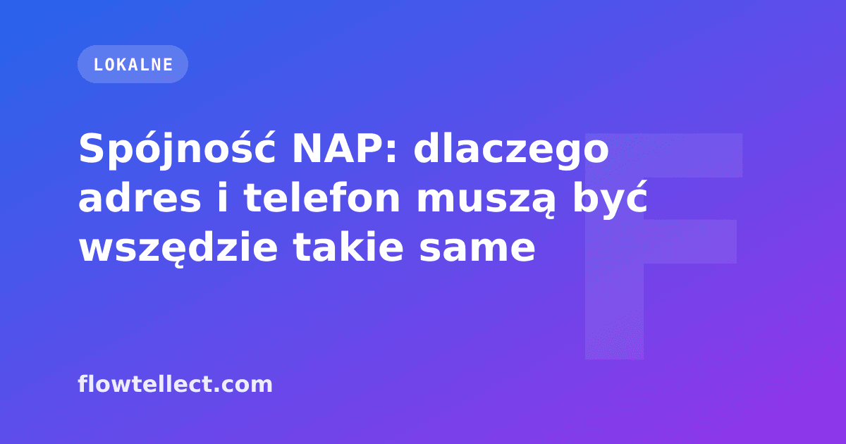 Spójność NAP: dlaczego adres i telefon muszą być wszędzie takie same - artykuł Flowtellect